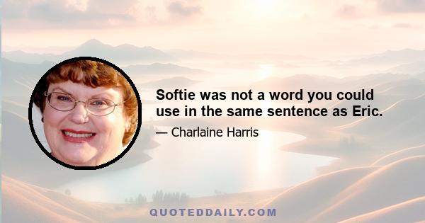 Softie was not a word you could use in the same sentence as Eric.