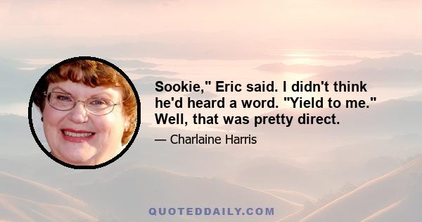 Sookie, Eric said. I didn't think he'd heard a word. Yield to me. Well, that was pretty direct.