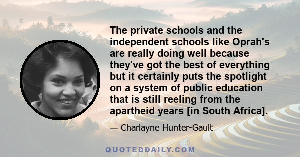 The private schools and the independent schools like Oprah's are really doing well because they've got the best of everything but it certainly puts the spotlight on a system of public education that is still reeling