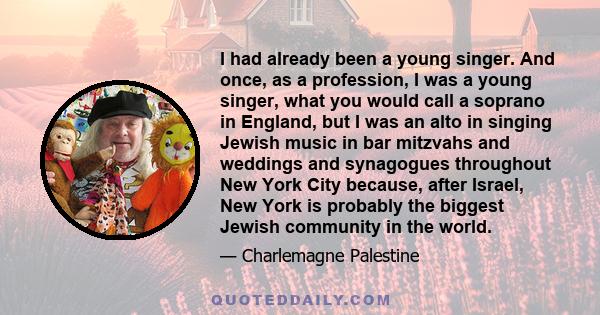 I had already been a young singer. And once, as a profession, I was a young singer, what you would call a soprano in England, but I was an alto in singing Jewish music in bar mitzvahs and weddings and synagogues