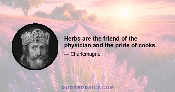 Herbs are the friend of the physician and the pride of cooks.