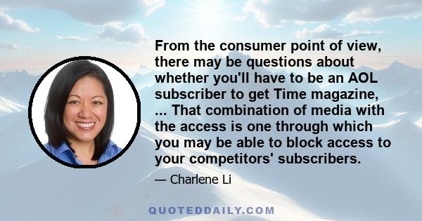 From the consumer point of view, there may be questions about whether you'll have to be an AOL subscriber to get Time magazine, ... That combination of media with the access is one through which you may be able to block 