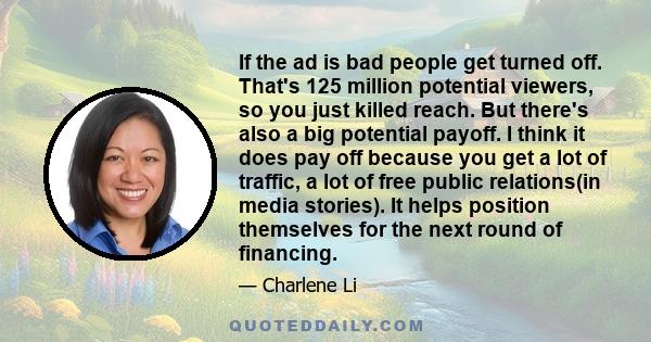 If the ad is bad people get turned off. That's 125 million potential viewers, so you just killed reach. But there's also a big potential payoff. I think it does pay off because you get a lot of traffic, a lot of free