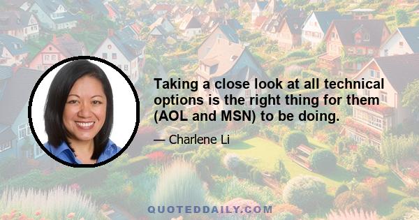 Taking a close look at all technical options is the right thing for them (AOL and MSN) to be doing.