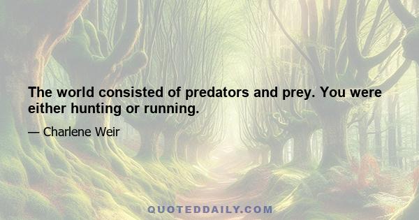 The world consisted of predators and prey. You were either hunting or running.