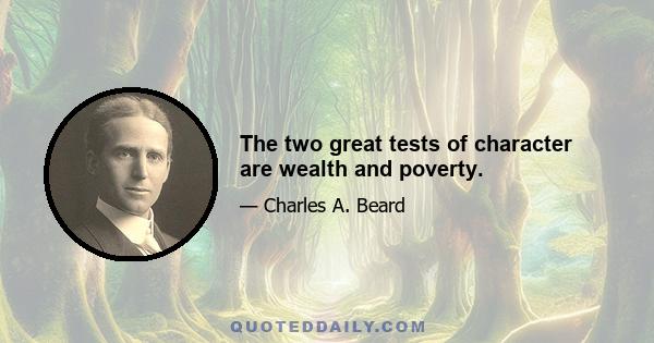 The two great tests of character are wealth and poverty.