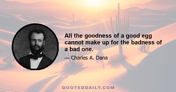 All the goodness of a good egg cannot make up for the badness of a bad one.