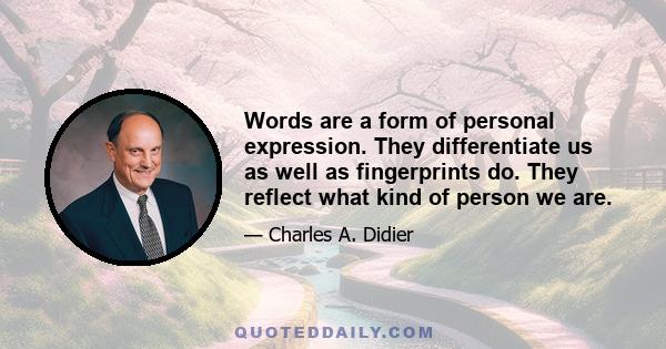 Words are a form of personal expression. They differentiate us as well as fingerprints do. They reflect what kind of person we are.