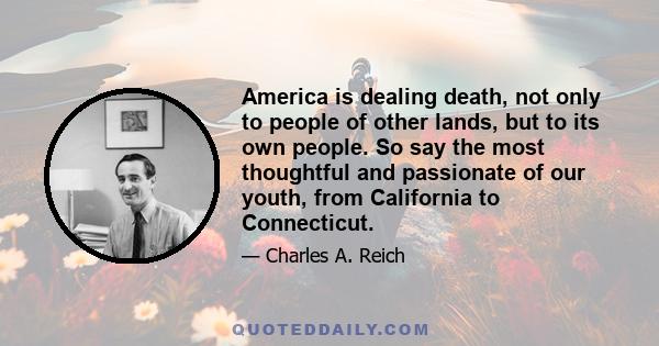 America is dealing death, not only to people of other lands, but to its own people. So say the most thoughtful and passionate of our youth, from California to Connecticut.