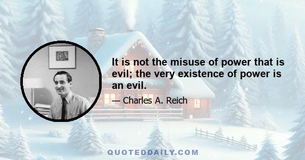 It is not the misuse of power that is evil; the very existence of power is an evil.