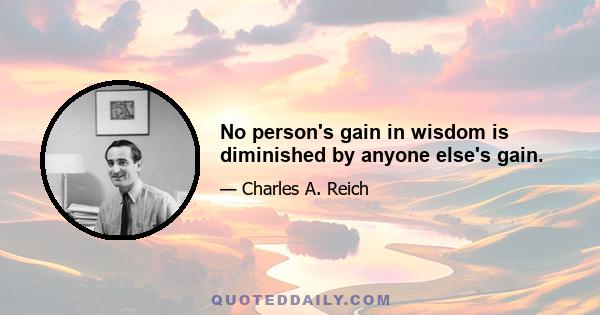 No person's gain in wisdom is diminished by anyone else's gain.