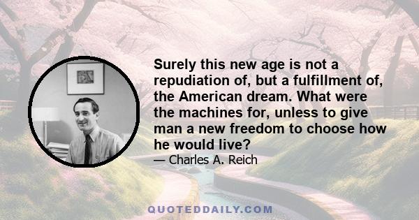 Surely this new age is not a repudiation of, but a fulfillment of, the American dream. What were the machines for, unless to give man a new freedom to choose how he would live?