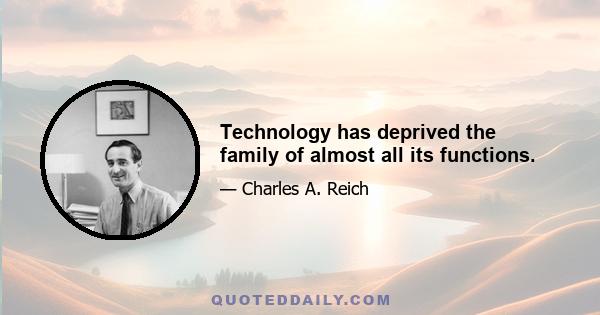 Technology has deprived the family of almost all its functions.