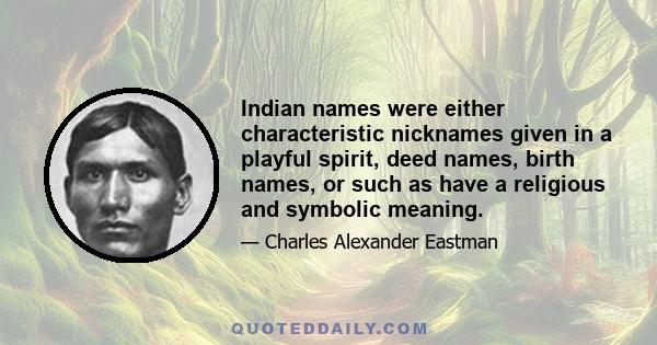 Indian names were either characteristic nicknames given in a playful spirit, deed names, birth names, or such as have a religious and symbolic meaning.