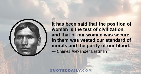 It has been said that the position of woman is the test of civilization, and that of our women was secure. In them was vested our standard of morals and the purity of our blood.