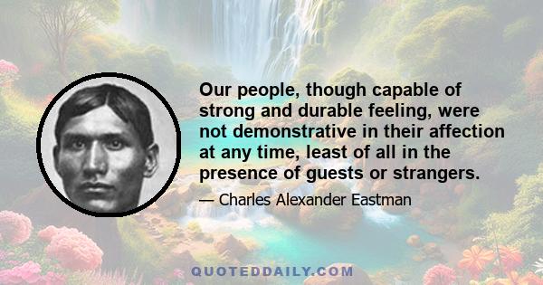 Our people, though capable of strong and durable feeling, were not demonstrative in their affection at any time, least of all in the presence of guests or strangers.