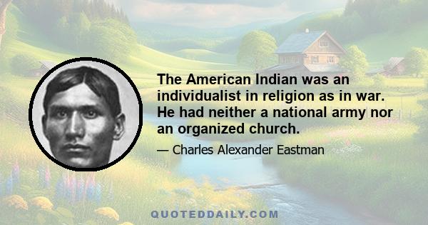 The American Indian was an individualist in religion as in war. He had neither a national army nor an organized church.