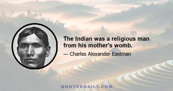 The Indian was a religious man from his mother's womb.