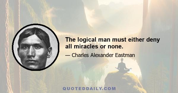 The logical man must either deny all miracles or none.