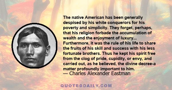 The native American has been generally despised by his white conquerors for his poverty and simplicity. They forget, perhaps, that his religion forbade the accumulation of wealth and the enjoyment of luxury...