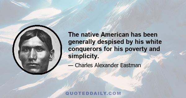 The native American has been generally despised by his white conquerors for his poverty and simplicity.