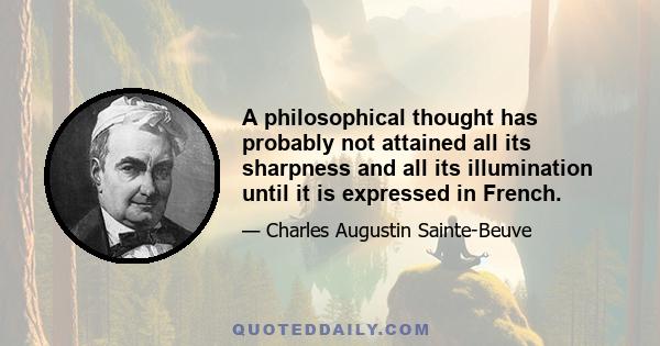 A philosophical thought has probably not attained all its sharpness and all its illumination until it is expressed in French.