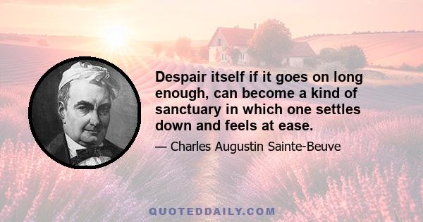 Despair itself if it goes on long enough, can become a kind of sanctuary in which one settles down and feels at ease.