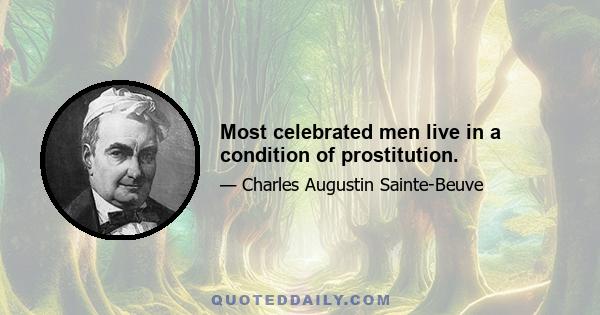 Most celebrated men live in a condition of prostitution.