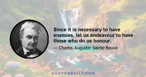 Since it is necessary to have enemies, let us endeavour to have those who do us honour.