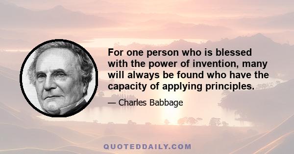 For one person who is blessed with the power of invention, many will always be found who have the capacity of applying principles.