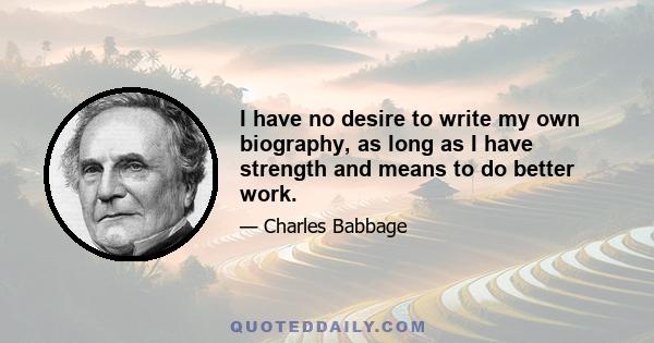 I have no desire to write my own biography, as long as I have strength and means to do better work.