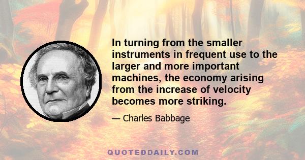 In turning from the smaller instruments in frequent use to the larger and more important machines, the economy arising from the increase of velocity becomes more striking.