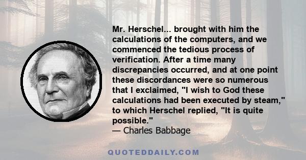 Mr. Herschel... brought with him the calculations of the computers, and we commenced the tedious process of verification. After a time many discrepancies occurred, and at one point these discordances were so numerous