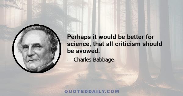 Perhaps it would be better for science, that all criticism should be avowed.