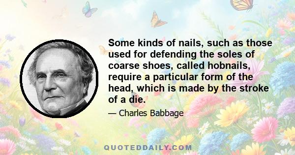 Some kinds of nails, such as those used for defending the soles of coarse shoes, called hobnails, require a particular form of the head, which is made by the stroke of a die.