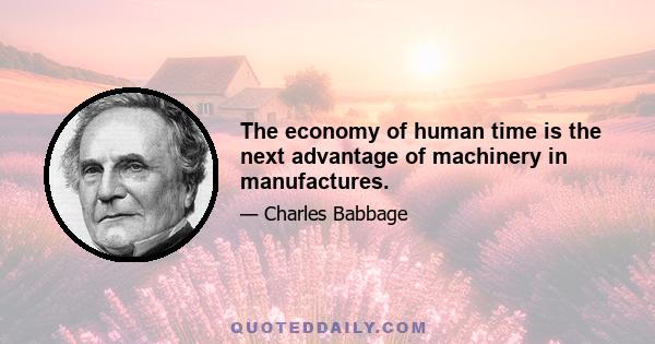 The economy of human time is the next advantage of machinery in manufactures.