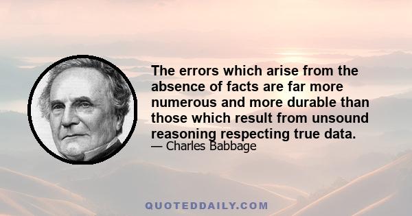 The errors which arise from the absence of facts are far more numerous and more durable than those which result from unsound reasoning respecting true data.