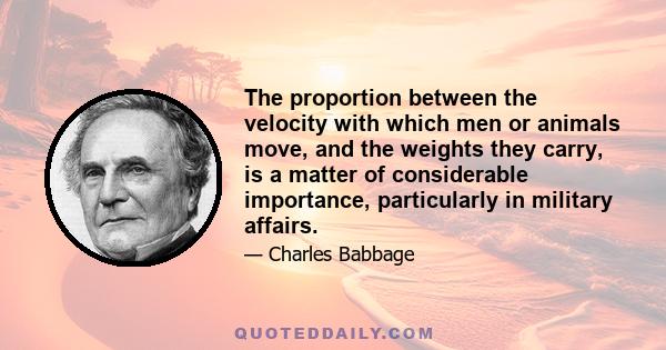 The proportion between the velocity with which men or animals move, and the weights they carry, is a matter of considerable importance, particularly in military affairs.