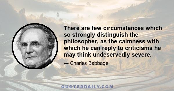 There are few circumstances which so strongly distinguish the philosopher, as the calmness with which he can reply to criticisms he may think undeservedly severe.