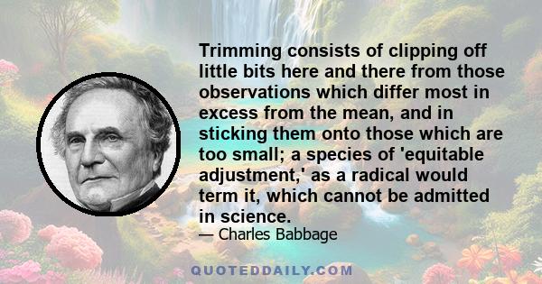 Trimming consists of clipping off little bits here and there from those observations which differ most in excess from the mean, and in sticking them onto those which are too small; a species of 'equitable adjustment,'