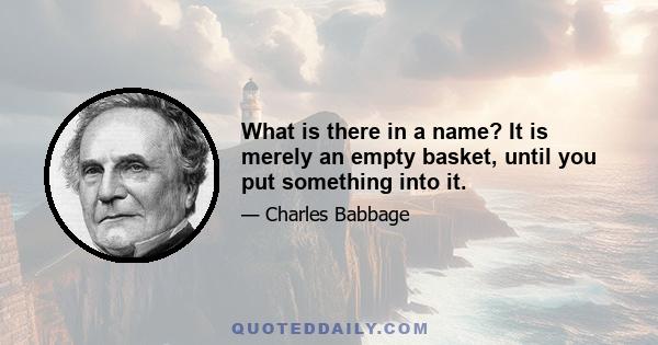 What is there in a name? It is merely an empty basket, until you put something into it.