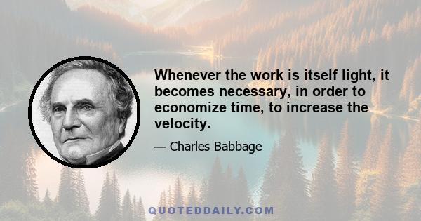 Whenever the work is itself light, it becomes necessary, in order to economize time, to increase the velocity.