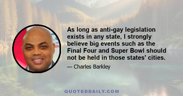 As long as anti-gay legislation exists in any state, I strongly believe big events such as the Final Four and Super Bowl should not be held in those states' cities.