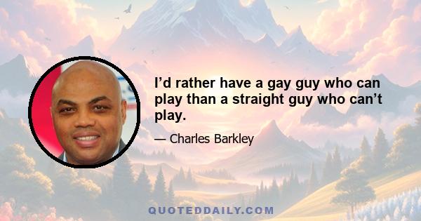 I’d rather have a gay guy who can play than a straight guy who can’t play.