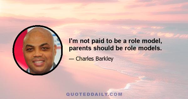 I'm not paid to be a role model, parents should be role models.