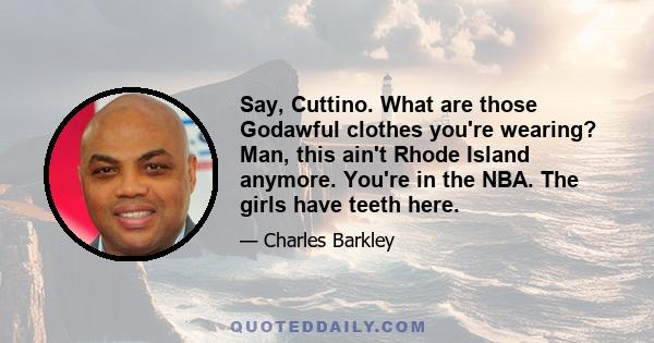 Say, Cuttino. What are those Godawful clothes you're wearing? Man, this ain't Rhode Island anymore. You're in the NBA. The girls have teeth here.