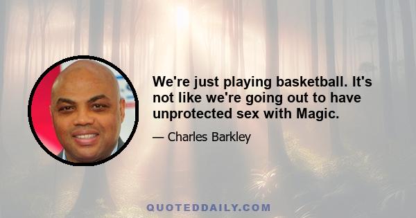 We're just playing basketball. It's not like we're going out to have unprotected sex with Magic.