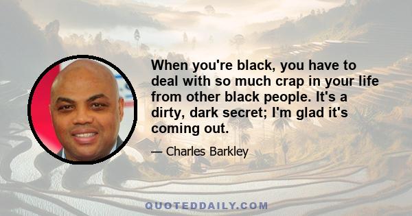 When you're black, you have to deal with so much crap in your life from other black people. It's a dirty, dark secret; I'm glad it's coming out.