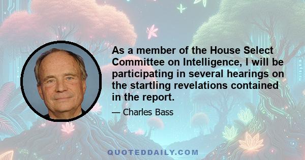 As a member of the House Select Committee on Intelligence, I will be participating in several hearings on the startling revelations contained in the report.