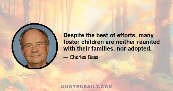 Despite the best of efforts, many foster children are neither reunited with their families, nor adopted.